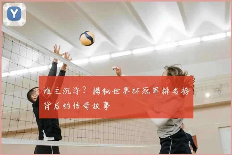 谁主沉浮？揭秘世界杯冠军排名榜背后的传奇故事