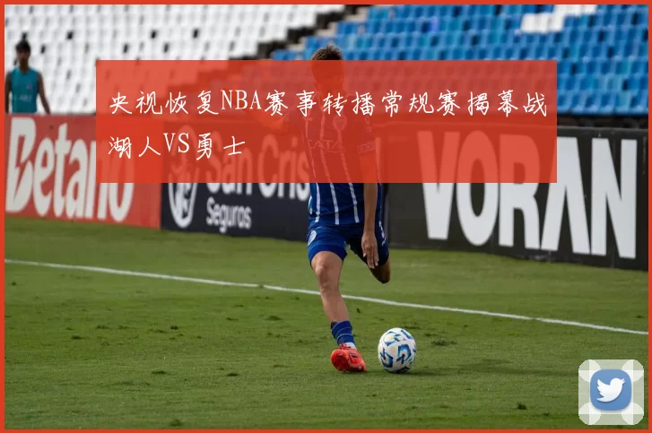 央视恢复NBA赛事转播常规赛揭幕战湖人VS勇士