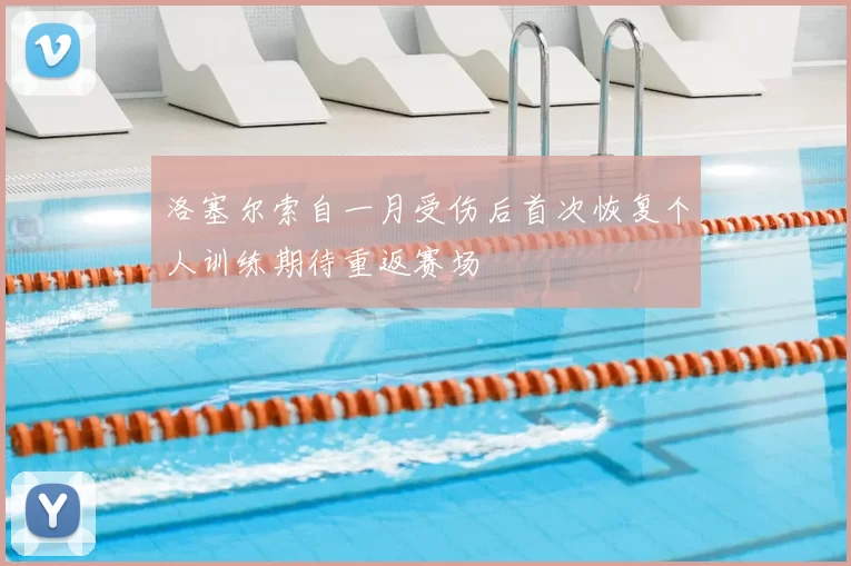 洛塞尔索自一月受伤后首次恢复个人训练期待重返赛场