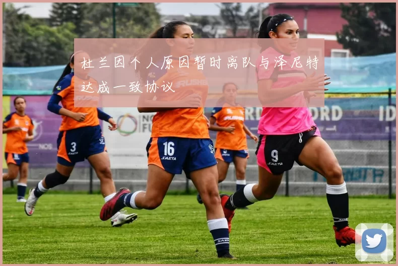 杜兰因个人原因暂时离队与泽尼特达成一致协议