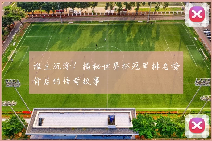 谁主沉浮?揭秘世界杯冠军排名榜背后的传奇故事
