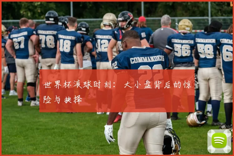 世界杯滚球时刻:大小盘背后的惊险与抉择
