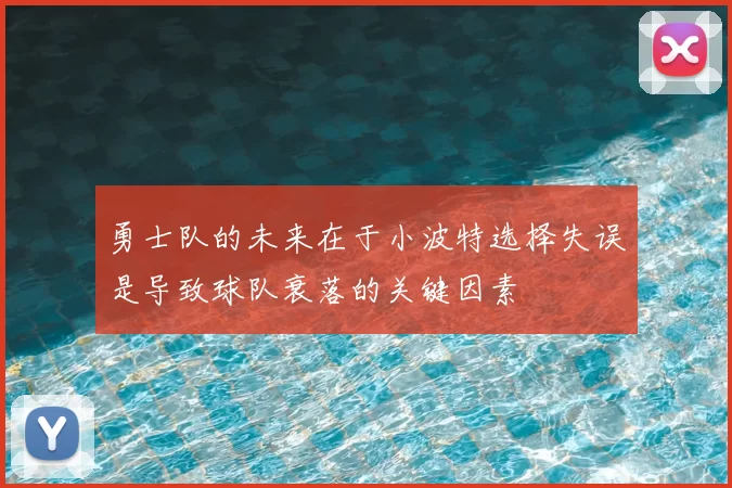勇士队的未来在于小波特选择失误是导致球队衰落的关键因素