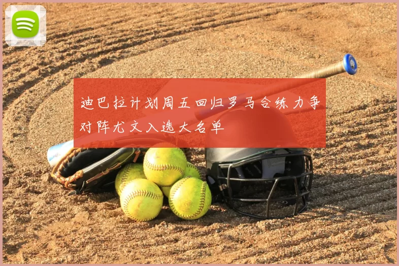 迪巴拉计划周五回归罗马合练力争对阵尤文入选大名单