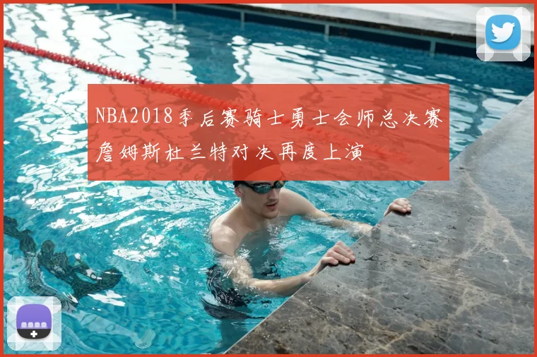 NBA2018季后赛骑士勇士会师总决赛詹姆斯杜兰特对决再度上演