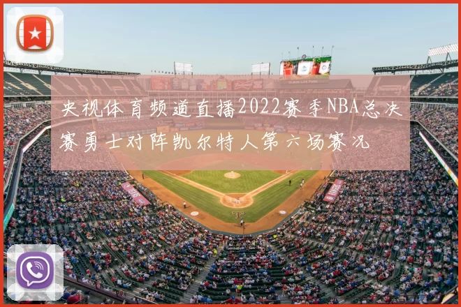 央视体育频道直播2022赛季NBA总决赛勇士对阵凯尔特人第六场赛况