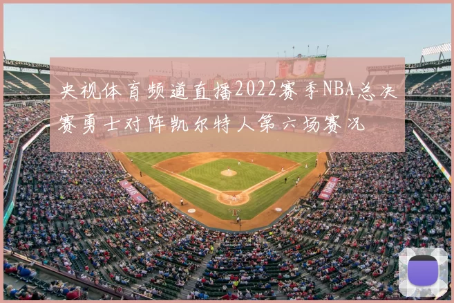 央视体育频道直播2022赛季NBA总决赛勇士对阵凯尔特人第六场赛况