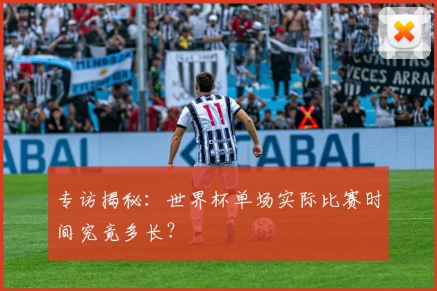 专访揭秘:世界杯单场实际比赛时间究竟多长?