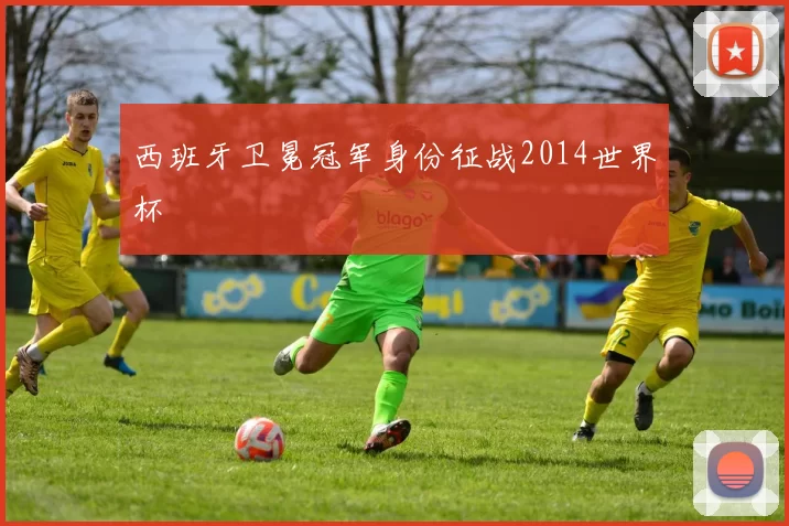 西班牙卫冕冠军身份征战2014世界杯