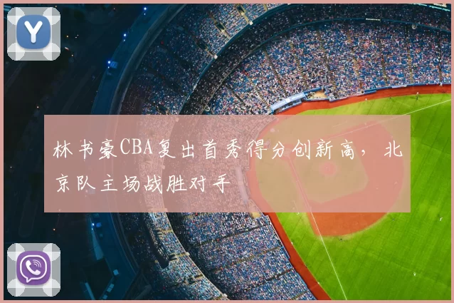 林书豪CBA复出首秀得分创新高，北京队主场战胜对手