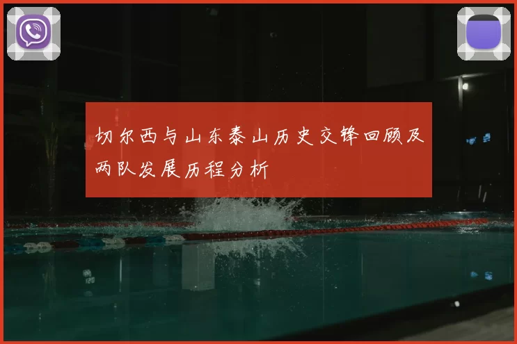 切尔西与山东泰山历史交锋回顾及两队发展历程分析