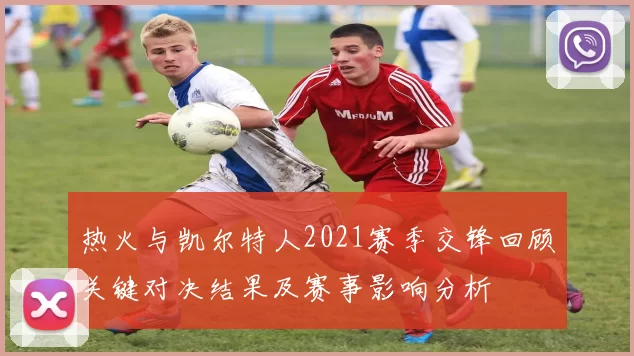 热火与凯尔特人2021赛季交锋回顾关键对决结果及赛事影响分析