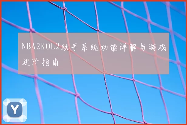 NBA2KOL2助手系统功能详解与游戏进阶指南