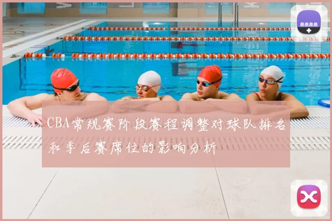 CBA常规赛阶段赛程调整对球队排名和季后赛席位的影响分析