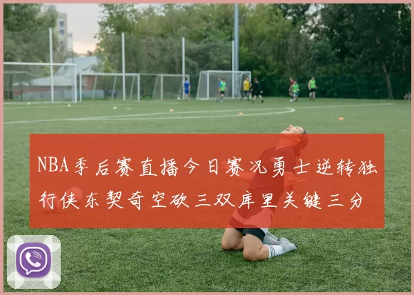 NBA季后赛直播今日赛况勇士逆转独行侠东契奇空砍三双库里关键三分锁定胜局
