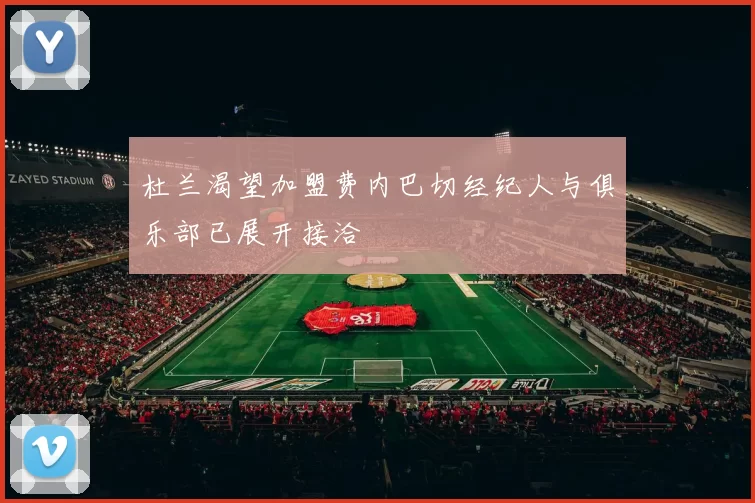 杜兰渴望加盟费内巴切经纪人与俱乐部已展开接洽