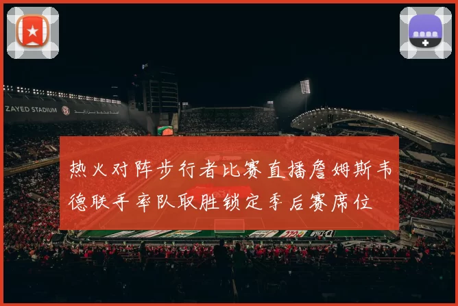 热火对阵步行者比赛直播詹姆斯韦德联手率队取胜锁定季后赛席位