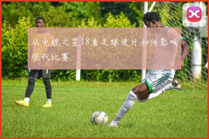 从电视之星18看足球设计如何影响现代比赛
