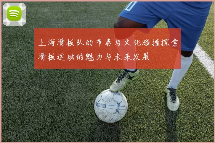 上海滑板队的节奏与文化碰撞探索滑板运动的魅力与未来发展