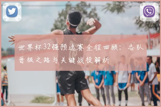 世界杯32强预选赛全程回顾:各队晋级之路与关键战役解析
