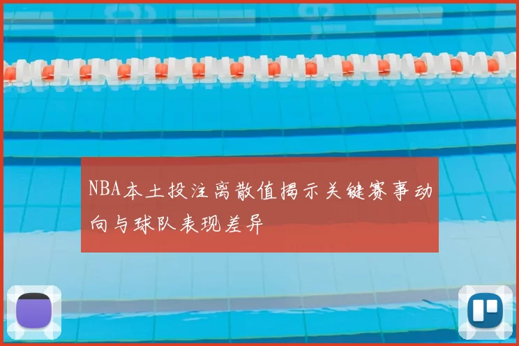 NBA本土投注离散值揭示关键赛事动向与球队表现差异