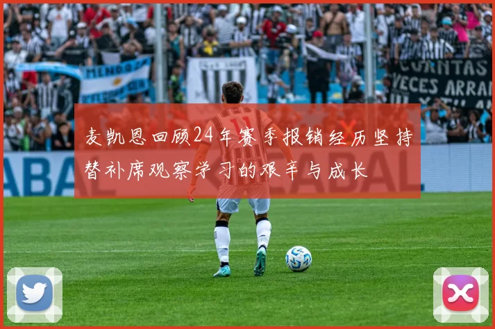 麦凯恩回顾24年赛季报销经历坚持替补席观察学习的艰辛与成长