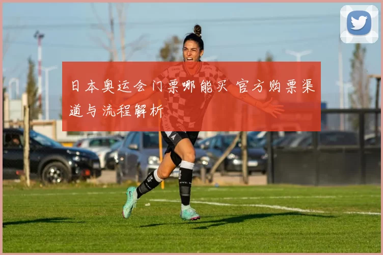 日本奥运会门票哪能买 官方购票渠道与流程解析
