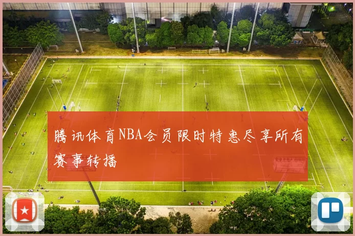 腾讯体育NBA会员限时特惠尽享所有赛事转播