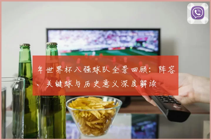 年世界杯八强球队全景回顾：阵容、关键球与历史意义深度解读