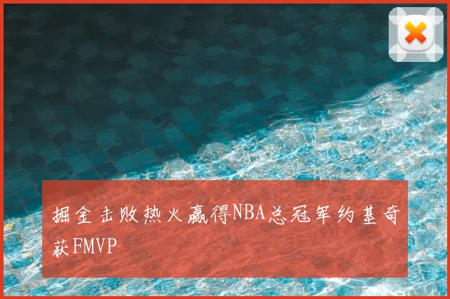 掘金击败热火赢得NBA总冠军约基奇获FMVP