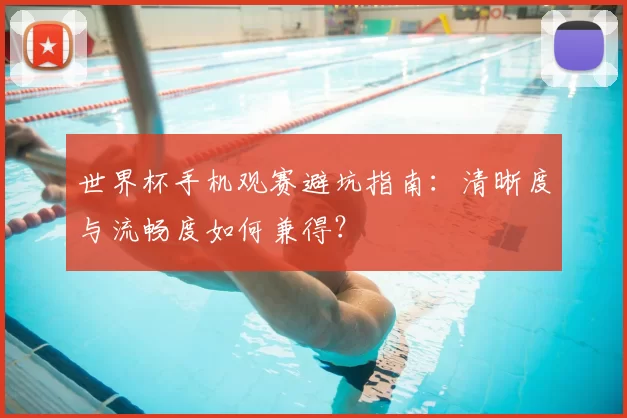 世界杯手机观赛避坑指南：清晰度与流畅度如何兼得？