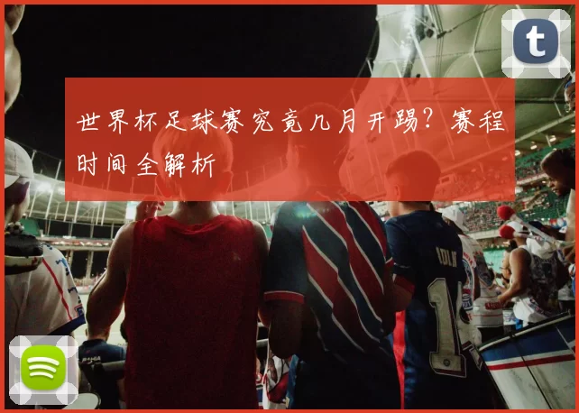 世界杯足球赛究竟几月开踢?赛程时间全解析