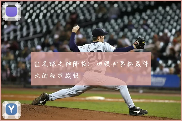 当足球之神降临：回顾世界杯最伟大的经典战役