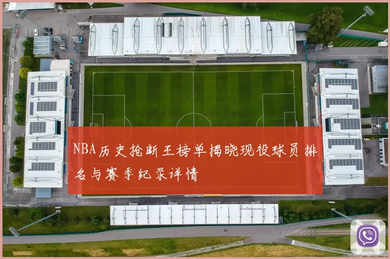 NBA历史抢断王榜单揭晓现役球员排名与赛季纪录详情