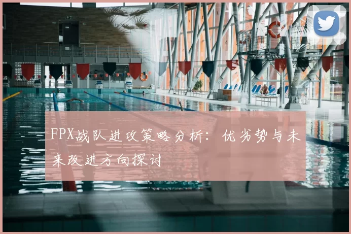 FPX战队进攻策略分析:优劣势与未来改进方向探讨