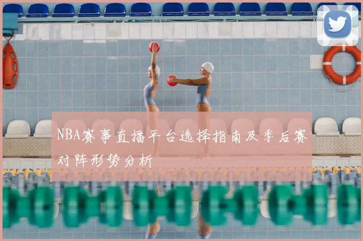 NBA赛事直播平台选择指南及季后赛对阵形势分析