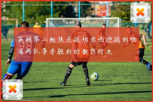英超第二轮焦点战切尔西迎战利物浦两队争夺胜利的激烈对决