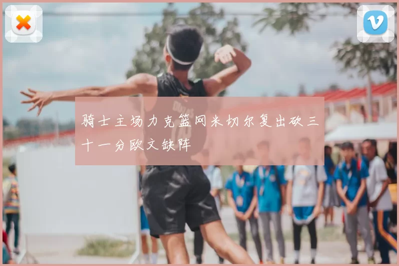 骑士主场力克篮网米切尔复出砍三十一分欧文缺阵