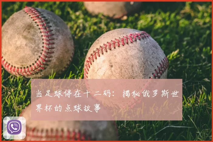 当足球停在十二码:揭秘俄罗斯世界杯的点球故事