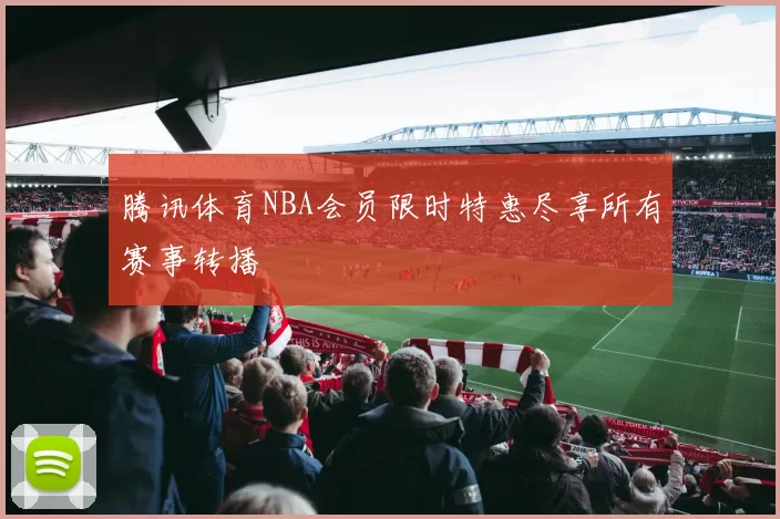 腾讯体育NBA会员限时特惠尽享所有赛事转播