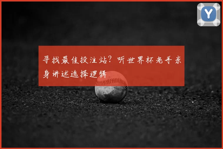 寻找最佳投注站?听世界杯老手亲身讲述选择逻辑