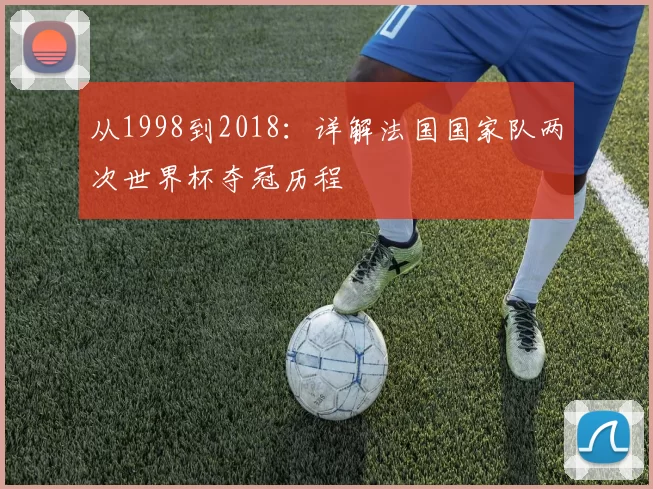 从1998到2018：详解法国国家队两次世界杯夺冠历程