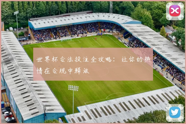 世界杯合法投注全攻略:让你的热情在合规中释放