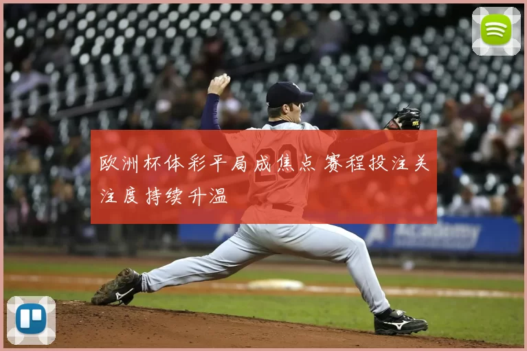 欧洲杯体彩平局成焦点 赛程投注关注度持续升温