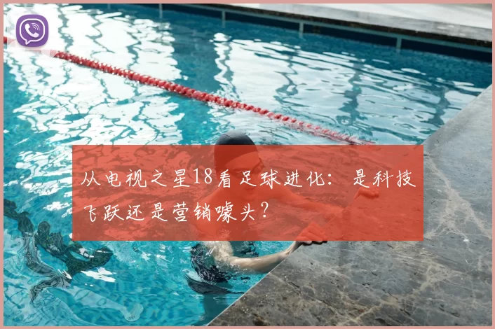 从电视之星18看足球进化：是科技飞跃还是营销噱头？