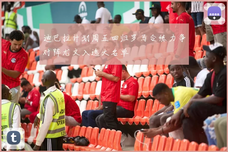 迪巴拉计划周五回归罗马合练力争对阵尤文入选大名单