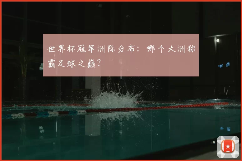 世界杯冠军洲际分布：哪个大洲称霸足球之巅？