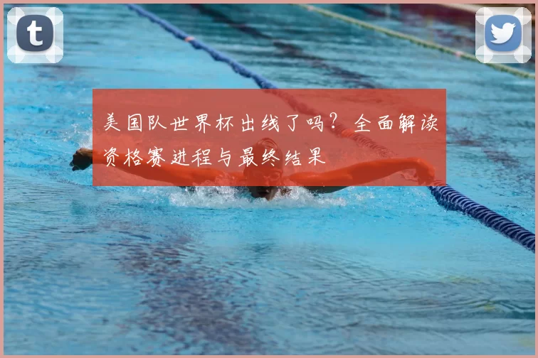 美国队世界杯出线了吗?全面解读资格赛进程与最终结果