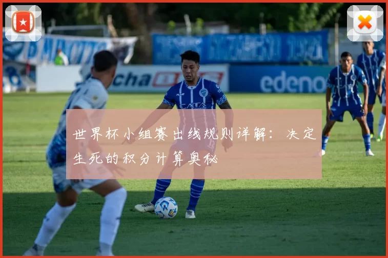 世界杯小组赛出线规则详解：决定生死的积分计算奥秘