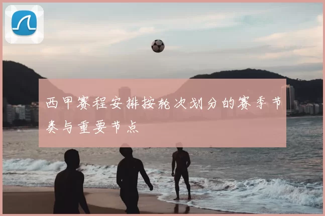 西甲赛程安排按轮次划分的赛季节奏与重要节点